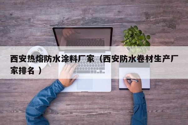 西安热熔防水涂料厂家（西安防水卷材生产厂家排名 ）