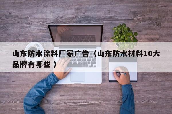 山东防水涂料厂家广告（山东防水材料10大品牌有哪些 ）