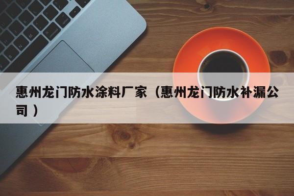 惠州龙门防水涂料厂家（惠州龙门防水补漏公司 ）