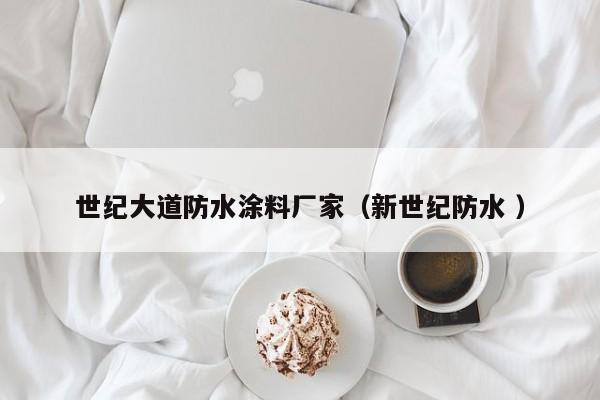 世纪大道防水涂料厂家（新世纪防水 ）