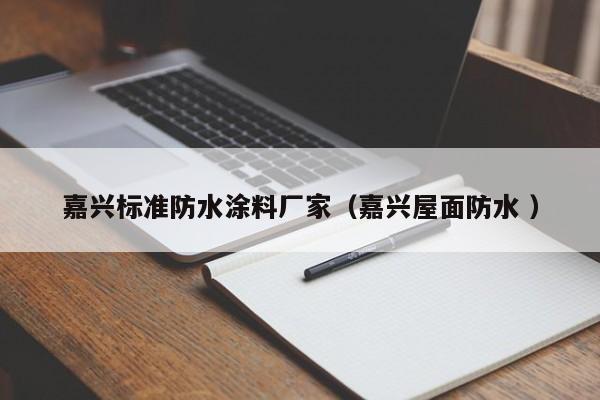 嘉兴标准防水涂料厂家（嘉兴屋面防水 ）