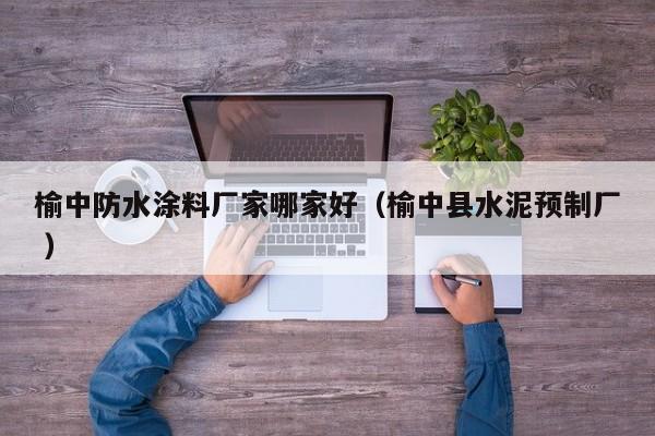 榆中防水涂料厂家哪家好（榆中县水泥预制厂 ）
