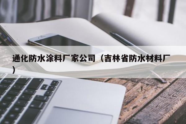 通化防水涂料厂家公司（吉林省防水材料厂 ）
