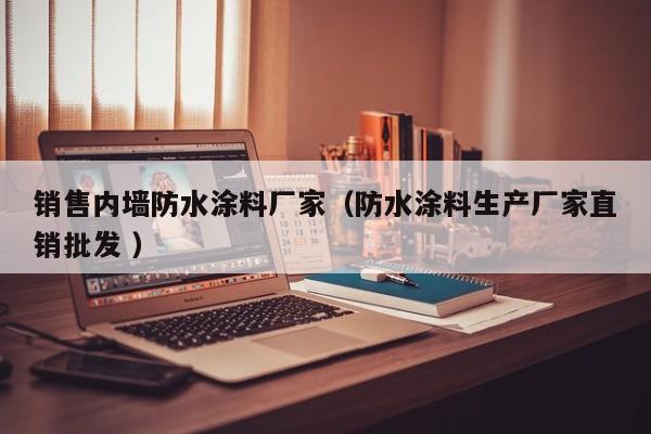 销售内墙防水涂料厂家（防水涂料生产厂家直销批发 ）
