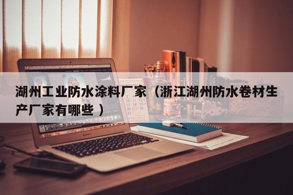 湖州工业防水涂料厂家（浙江湖州防水卷材生产厂家有哪些 ）