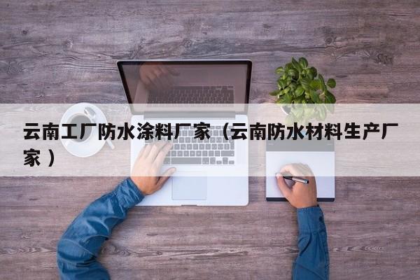 云南工厂防水涂料厂家（云南防水材料生产厂家 ）