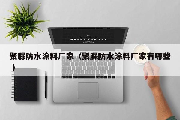 聚脲防水涂料厂家（聚脲防水涂料厂家有哪些 ）