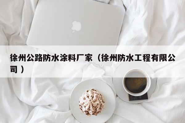 徐州公路防水涂料厂家（徐州防水工程有限公司 ）
