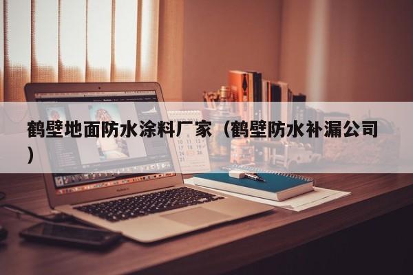 鹤壁地面防水涂料厂家（鹤壁防水补漏公司 ）