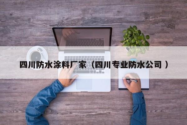 四川防水涂料厂家（四川专业防水公司 ）