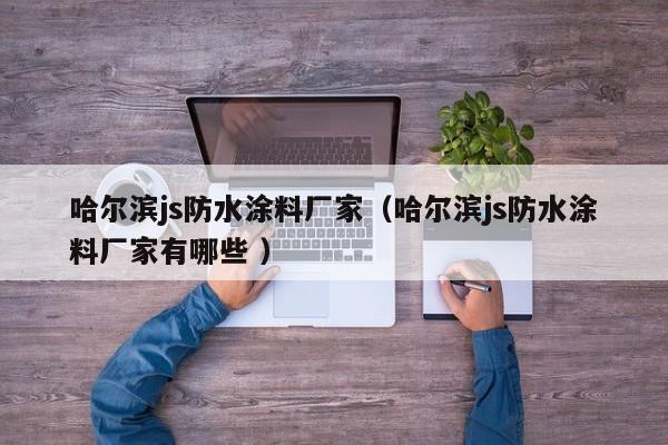 哈尔滨js防水涂料厂家（哈尔滨js防水涂料厂家有哪些 ）