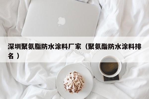 深圳聚氨脂防水涂料厂家（聚氨酯防水涂料排名 ）