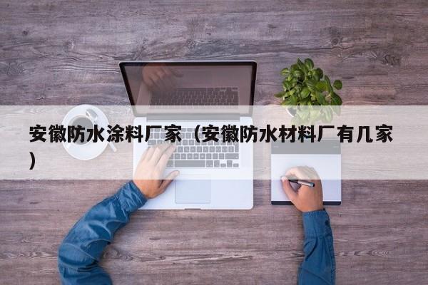 安徽防水涂料厂家（安徽防水材料厂有几家 ）