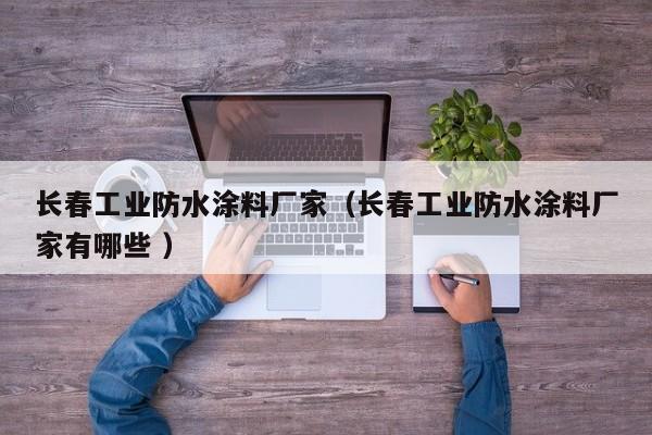 长春工业防水涂料厂家（长春工业防水涂料厂家有哪些 ）