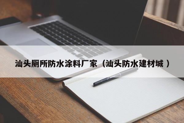 汕头厕所防水涂料厂家（汕头防水建材城 ）
