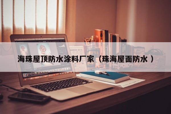 海珠屋顶防水涂料厂家（珠海屋面防水 ）