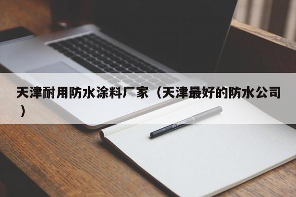 天津耐用防水涂料厂家（天津最好的防水公司 ）