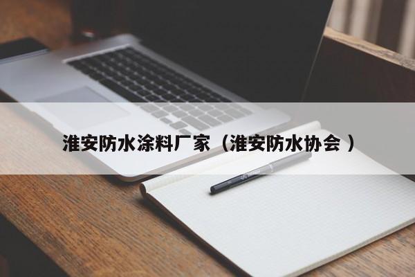 淮安防水涂料厂家（淮安防水协会 ）