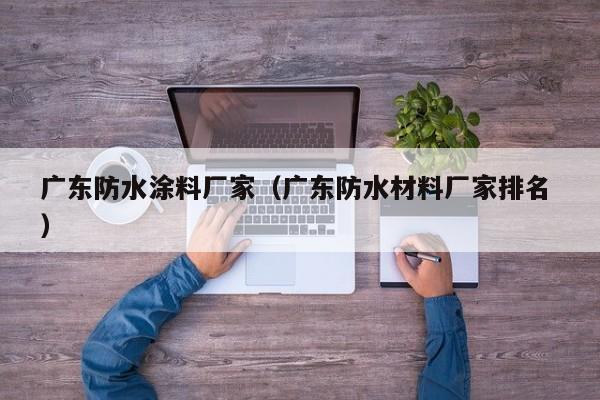 广东防水涂料厂家（广东防水材料厂家排名 ）