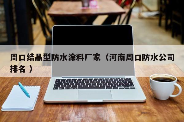 周口结晶型防水涂料厂家（河南周口防水公司排名 ）