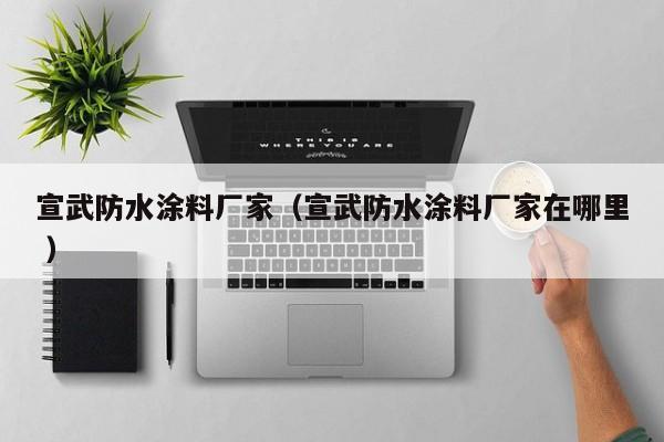 宣武防水涂料厂家（宣武防水涂料厂家在哪里 ）