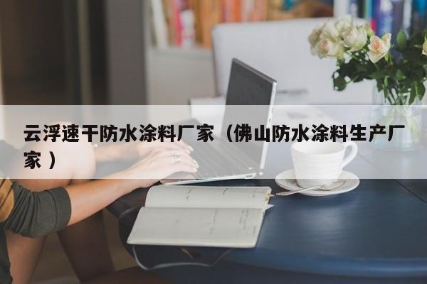云浮速干防水涂料厂家（佛山防水涂料生产厂家 ）