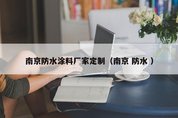 南京防水涂料厂家定制（南京 防水 ）