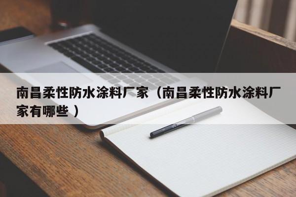 南昌柔性防水涂料厂家（南昌柔性防水涂料厂家有哪些 ）