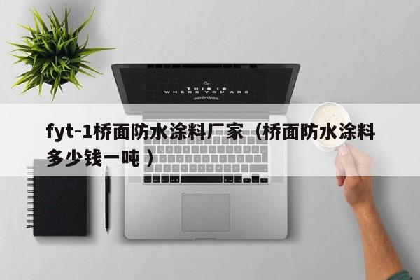 fyt-1桥面防水涂料厂家（桥面防水涂料多少钱一吨 ）