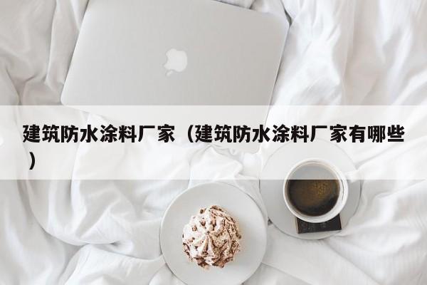 建筑防水涂料厂家（建筑防水涂料厂家有哪些 ）