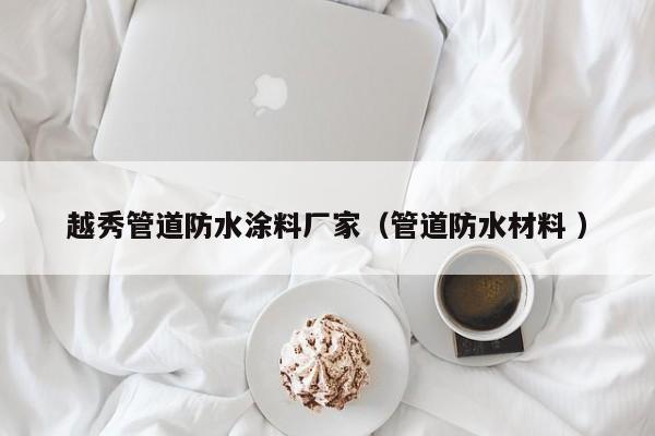 越秀管道防水涂料厂家（管道防水材料 ）