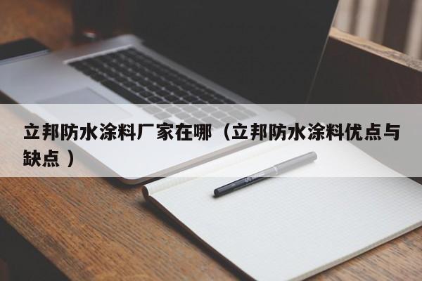立邦防水涂料厂家在哪（立邦防水涂料优点与缺点 ）