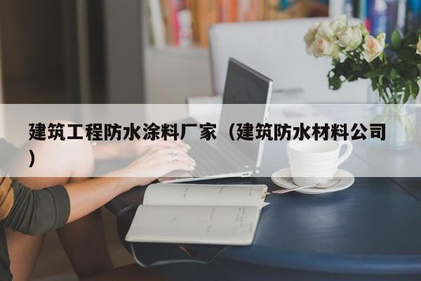 建筑工程防水涂料厂家（建筑防水材料公司 ）