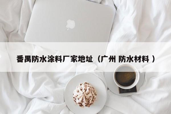 番禺防水涂料厂家地址（广州 防水材料 ）