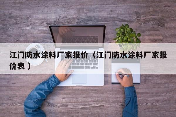 江门防水涂料厂家报价（江门防水涂料厂家报价表 ）