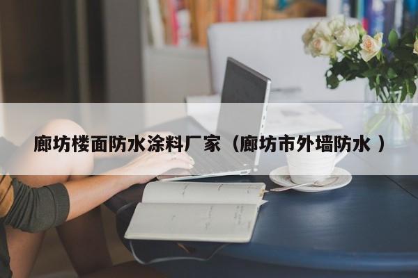 廊坊楼面防水涂料厂家（廊坊市外墙防水 ）