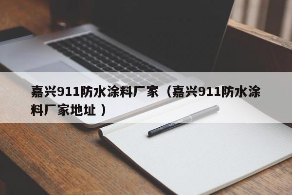 嘉兴911防水涂料厂家（嘉兴911防水涂料厂家地址 ）
