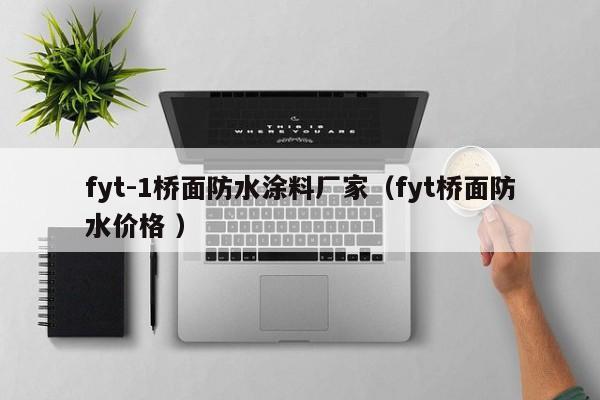fyt-1桥面防水涂料厂家（fyt桥面防水价格 ）