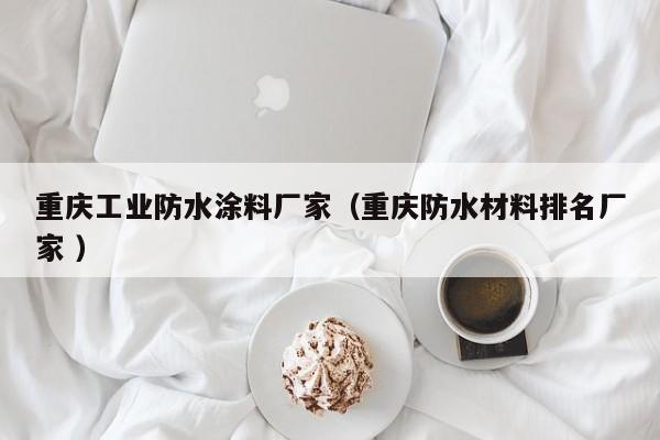 重庆工业防水涂料厂家（重庆防水材料排名厂家 ）