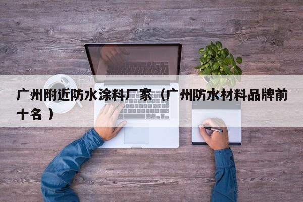 广州附近防水涂料厂家（广州防水材料品牌前十名 ）