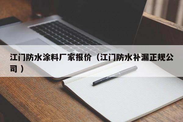 江门防水涂料厂家报价（江门防水补漏正规公司 ）