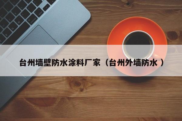 台州墙壁防水涂料厂家（台州外墙防水 ）