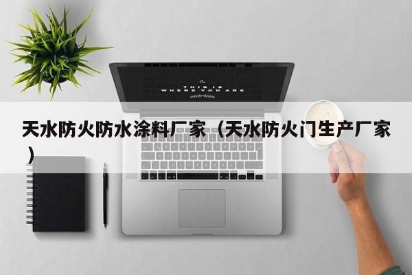 天水防火防水涂料厂家（天水防火门生产厂家 ）