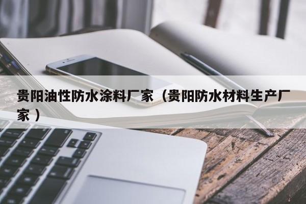 贵阳油性防水涂料厂家（贵阳防水材料生产厂家 ）