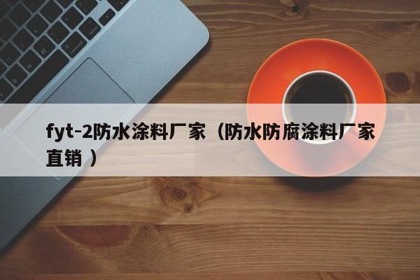 fyt-2防水涂料厂家（防水防腐涂料厂家直销 ）