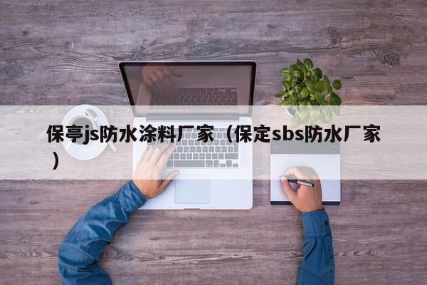 保亭js防水涂料厂家（保定sbs防水厂家 ）
