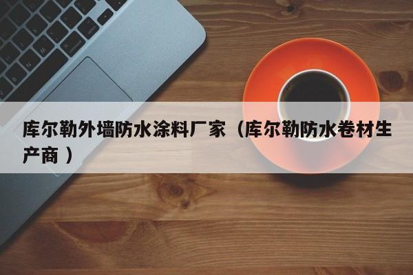 库尔勒外墙防水涂料厂家（库尔勒防水卷材生产商 ）