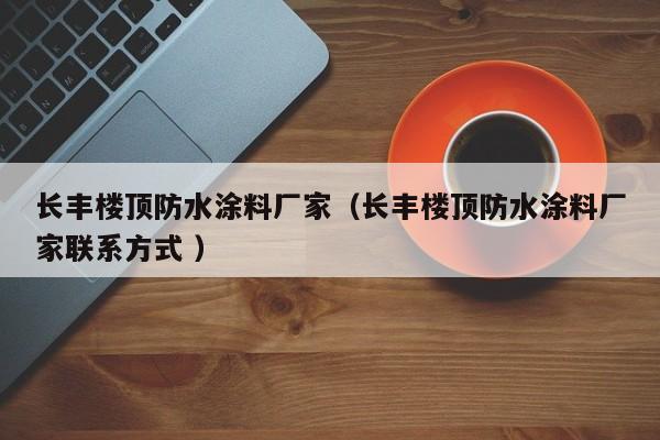 长丰楼顶防水涂料厂家（长丰楼顶防水涂料厂家联系方式 ）