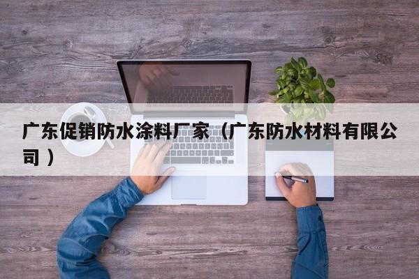 广东促销防水涂料厂家（广东防水材料有限公司 ）