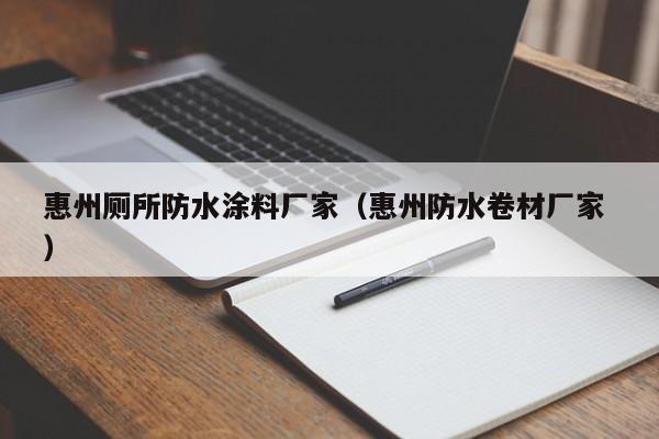 惠州厕所防水涂料厂家（惠州防水卷材厂家 ）